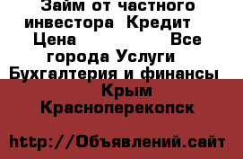 Займ от частного инвестора. Кредит. › Цена ­ 1 500 000 - Все города Услуги » Бухгалтерия и финансы   . Крым,Красноперекопск